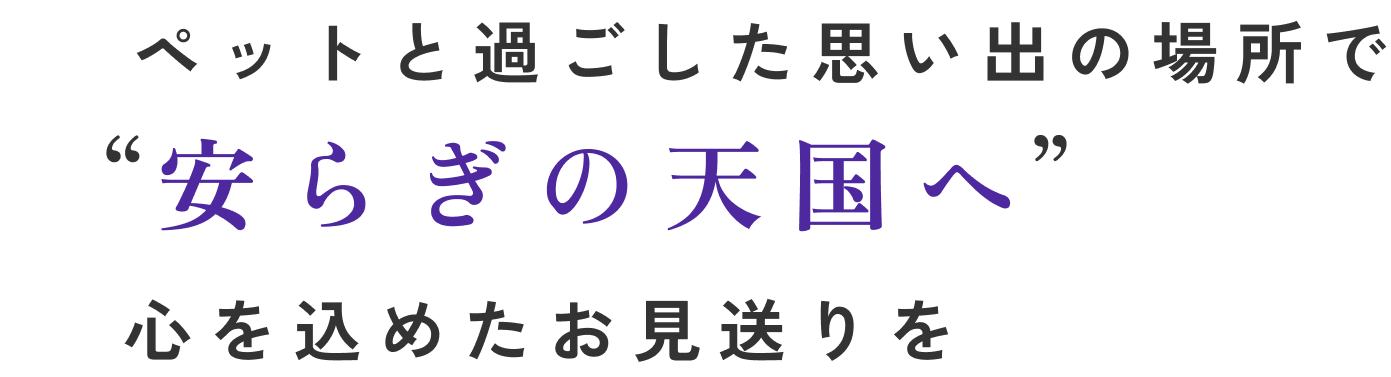 ペットと過ごした思い出の場所で安らぎの天国へ心を込めたお見送りを