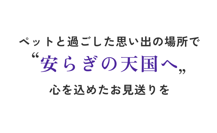 ペットと過ごした思い出の場所で安らぎの天国へ心を込めたお見送りを