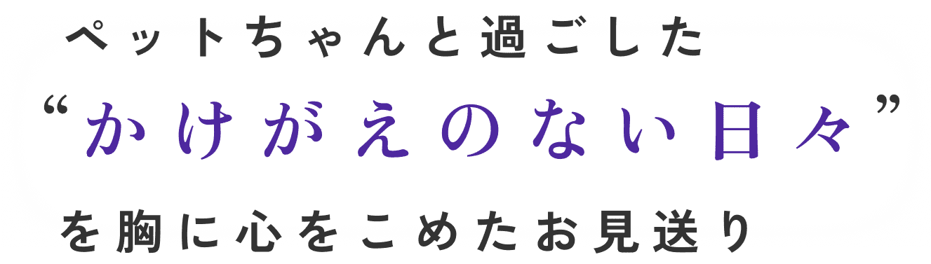 ペットちゃんと過ごしたかけがえのない日々を胸に心をこめたお見送り